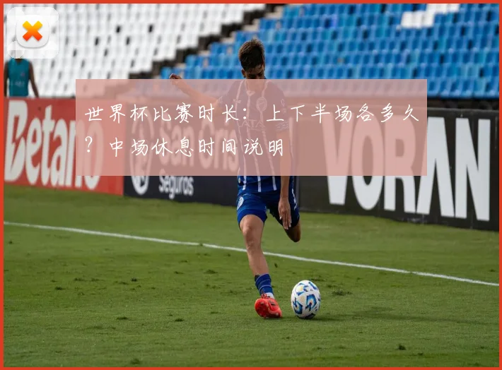 世界杯比赛时长：上下半场各多久？中场休息时间说明