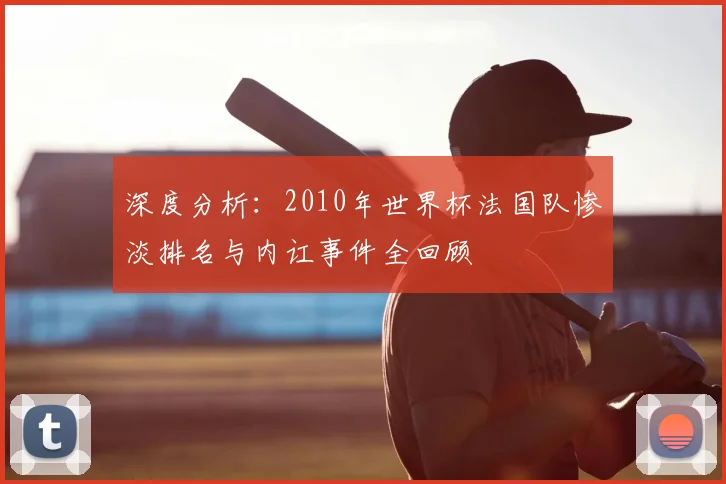 深度分析：2010年世界杯法国队惨淡排名与内讧事件全回顾