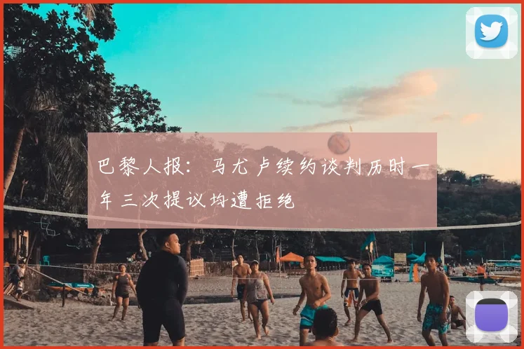 巴黎人报：马尤卢续约谈判历时一年三次提议均遭拒绝