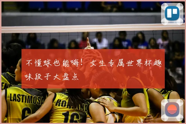 不懂球也能嗨！女生专属世界杯趣味段子大盘点