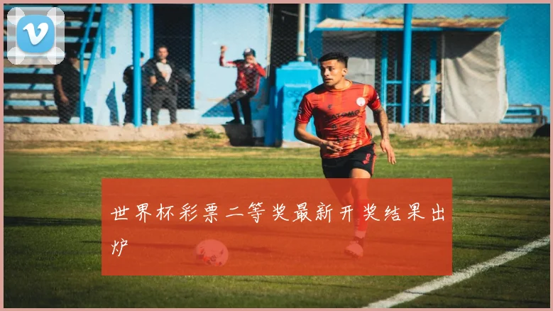 世界杯彩票二等奖最新开奖结果出炉