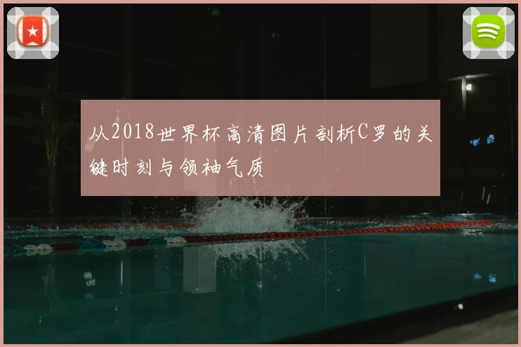 从2018世界杯高清图片剖析C罗的关键时刻与领袖气质