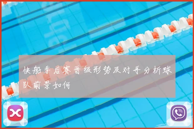 快船季后赛晋级形势及对手分析球队前景如何