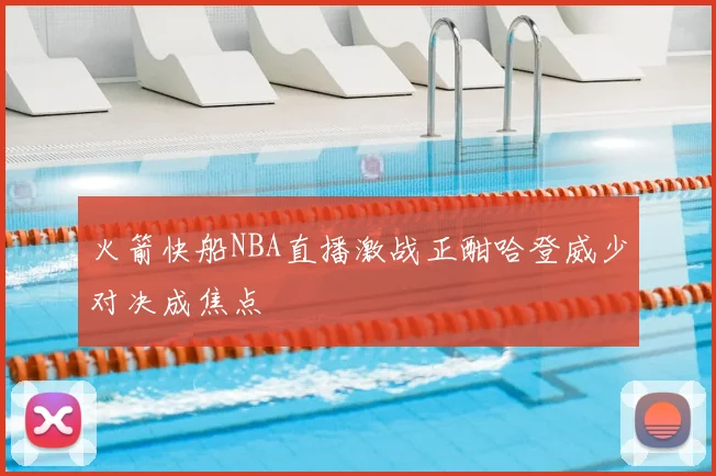 火箭快船NBA直播激战正酣哈登威少对决成焦点