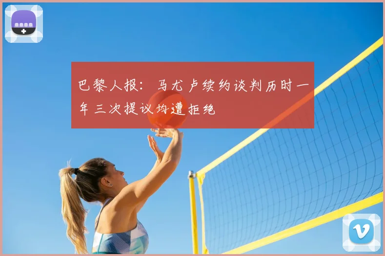 巴黎人报：马尤卢续约谈判历时一年三次提议均遭拒绝