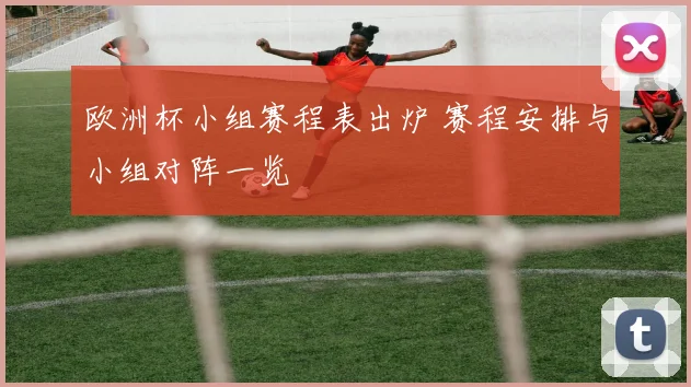 欧洲杯小组赛程表出炉 赛程安排与小组对阵一览