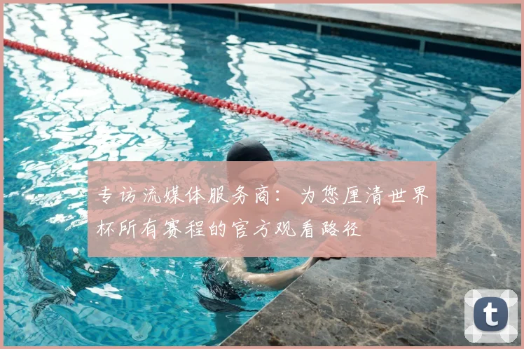 专访流媒体服务商:为您厘清世界杯所有赛程的官方观看路径