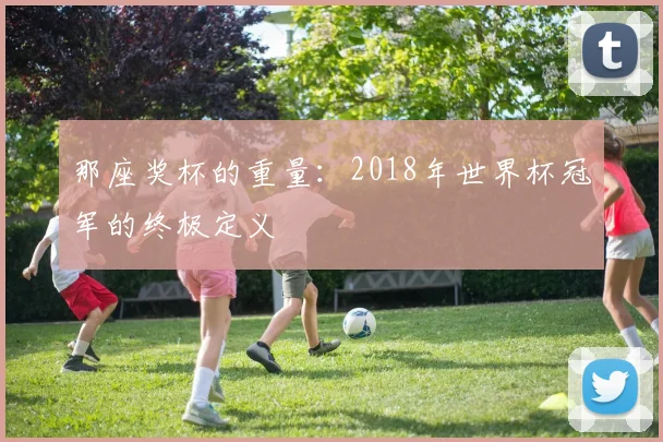 那座奖杯的重量：2018年世界杯冠军的终极定义