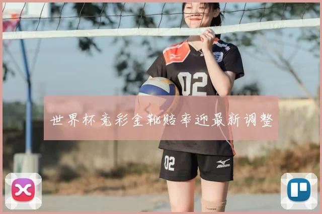 世界杯竞彩金靴赔率迎最新调整