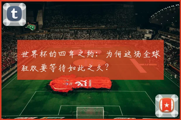 世界杯的四年之约：为何这场全球狂欢要等待如此之久？
