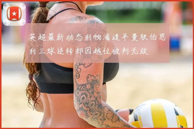 英超最新动态利物浦追平曼联伯恩利三球逆转却因越位被判无效